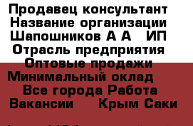 Продавец-консультант › Название организации ­ Шапошников А.А., ИП › Отрасль предприятия ­ Оптовые продажи › Минимальный оклад ­ 1 - Все города Работа » Вакансии   . Крым,Саки